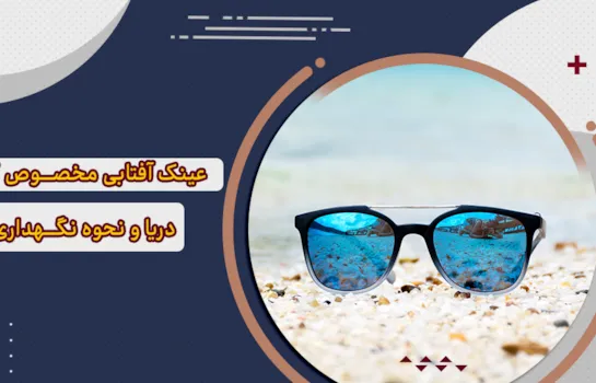 عینک آفتابی مخصوص دریا + 5 ویژگی عدسی آن